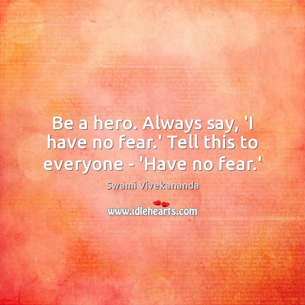 Be a hero. Always say, ‘I have no fear.’ Tell this to everyone – ‘Have no fear.’ Swami Vivekananda Picture Quote