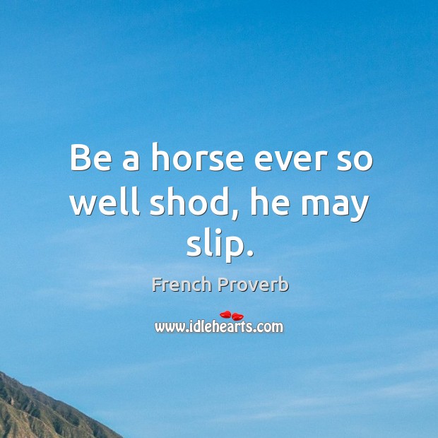 Be a horse ever so well shod, he may slip. French Proverbs Image