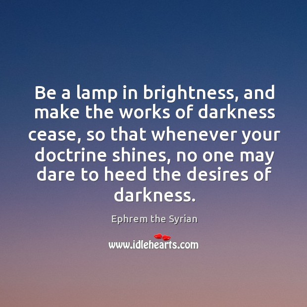 Be a lamp in brightness, and make the works of darkness cease, Ephrem the Syrian Picture Quote
