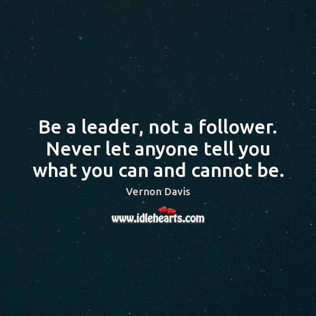 Be a leader, not a follower. Never let anyone tell you what you can and cannot be. Vernon Davis Picture Quote