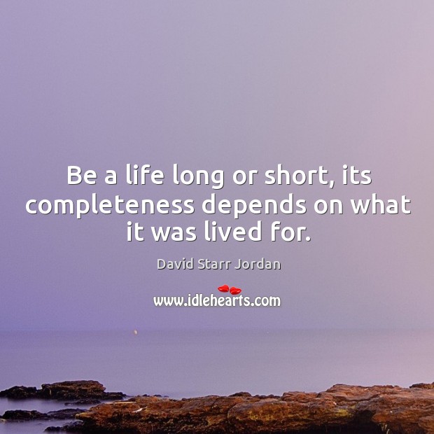 Be a life long or short, its completeness depends on what it was lived for. David Starr Jordan Picture Quote