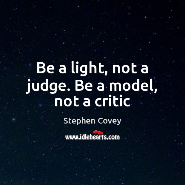 Be a light, not a judge. Be a model, not a critic Stephen Covey Picture Quote