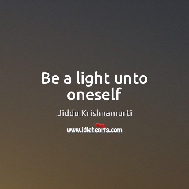 Be a light unto oneself Jiddu Krishnamurti Picture Quote