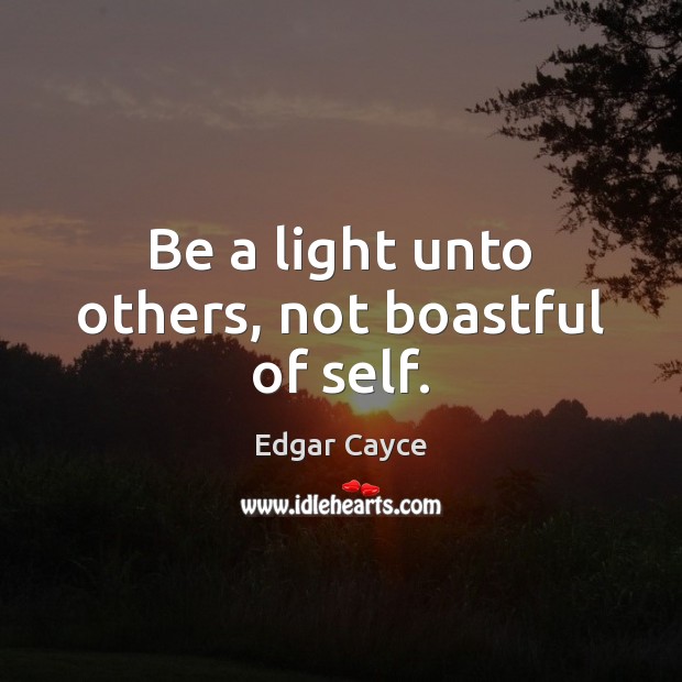 Be a light unto others, not boastful of self. Image