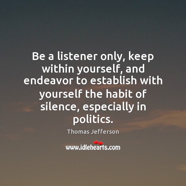 Be a listener only, keep within yourself, and endeavor to establish with Thomas Jefferson Picture Quote