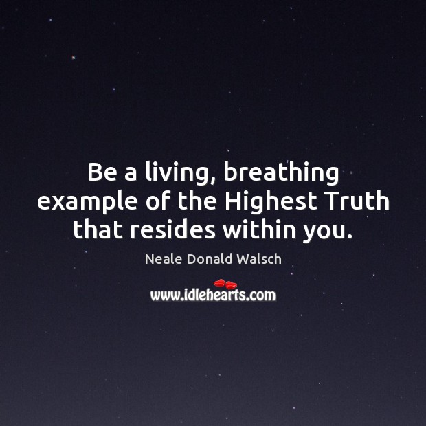 Be a living, breathing example of the Highest Truth that resides within you. Neale Donald Walsch Picture Quote