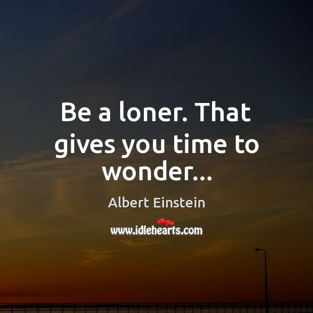 Be a loner. That gives you time to wonder… Image