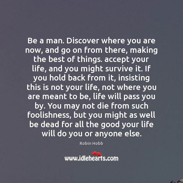 Be a man. Discover where you are now, and go on from Robin Hobb Picture Quote