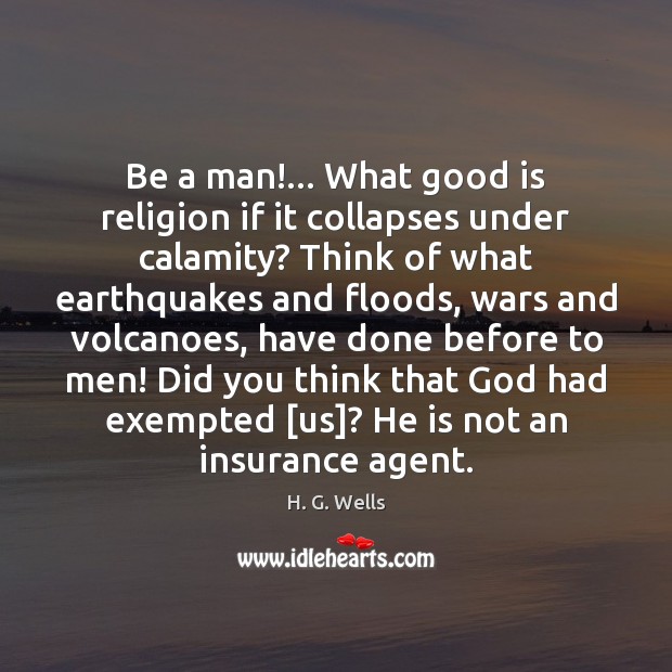 Be a man!… What good is religion if it collapses under calamity? H. G. Wells Picture Quote