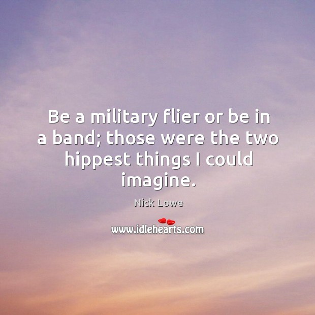 Be a military flier or be in a band; those were the two hippest things I could imagine. Image