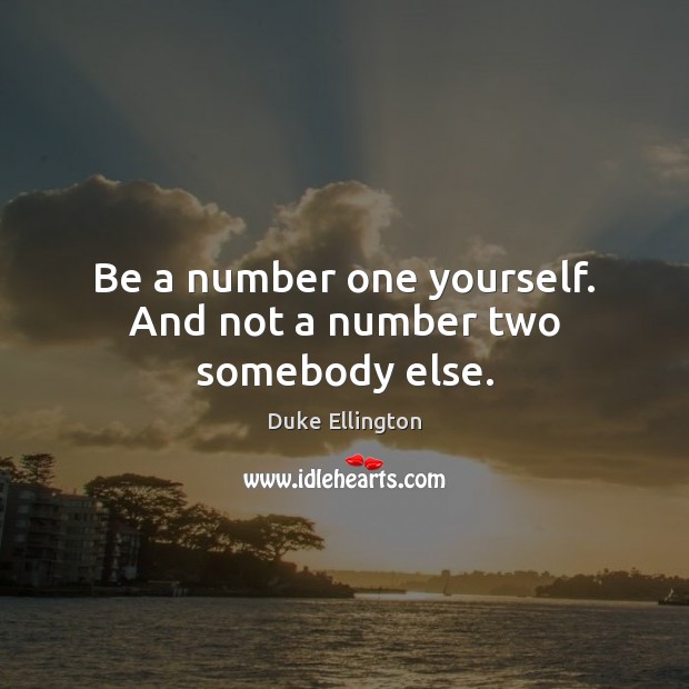 Be a number one yourself. And not a number two somebody else. Duke Ellington Picture Quote