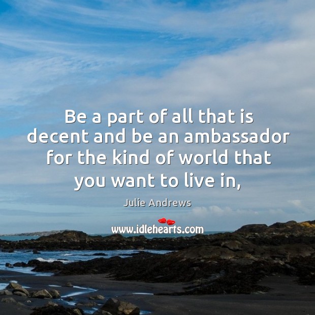 Be a part of all that is decent and be an ambassador Julie Andrews Picture Quote