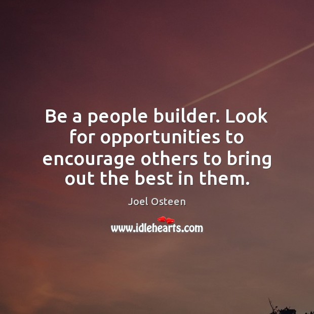 Be a people builder. Look for opportunities to encourage others to bring Image