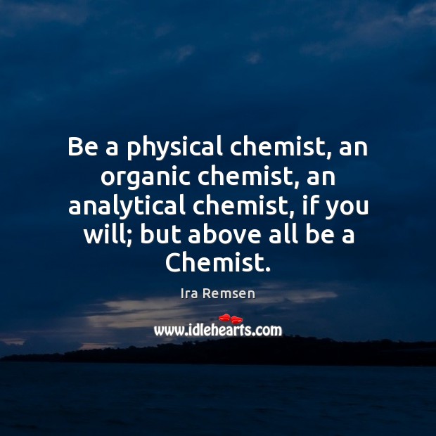 Be a physical chemist, an organic chemist, an analytical chemist, if you Image