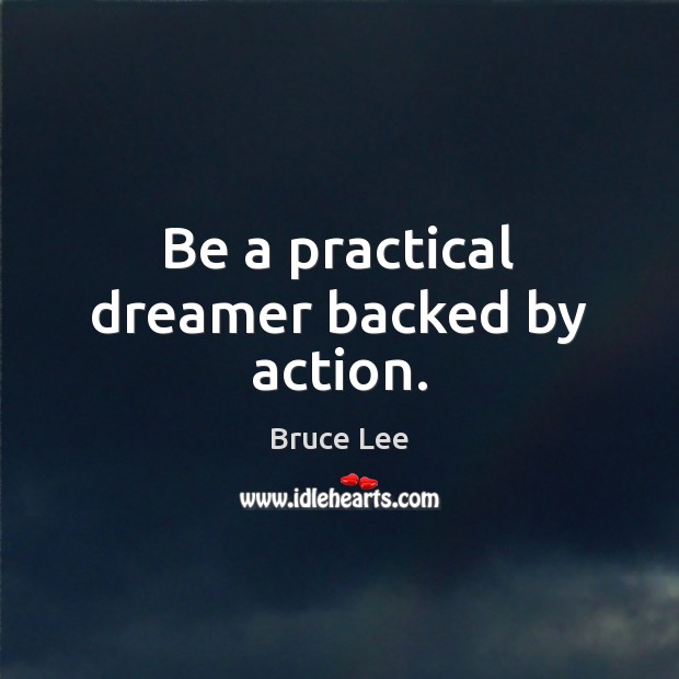 Be a practical dreamer backed by action. Bruce Lee Picture Quote