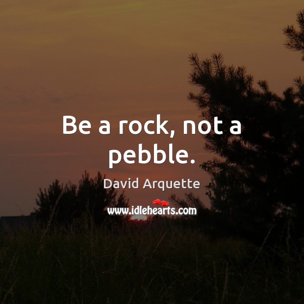 Be a rock, not a pebble. David Arquette Picture Quote