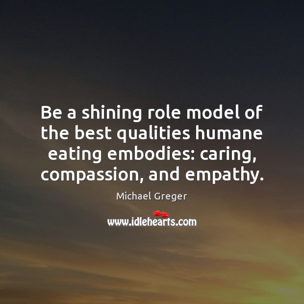 Be a shining role model of the best qualities humane eating embodies: Care Quotes Image