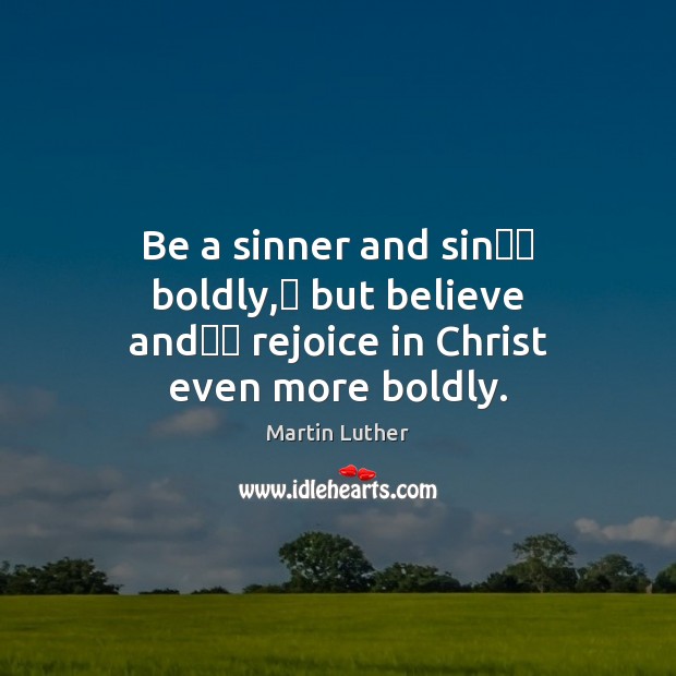 Be a sinner and sin﻿﻿ boldly,﻿ but believe and﻿﻿ rejoice in Christ Martin Luther Picture Quote