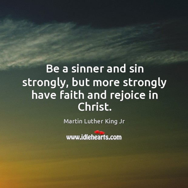 Be a sinner and sin strongly, but more strongly have faith and rejoice in christ. Image