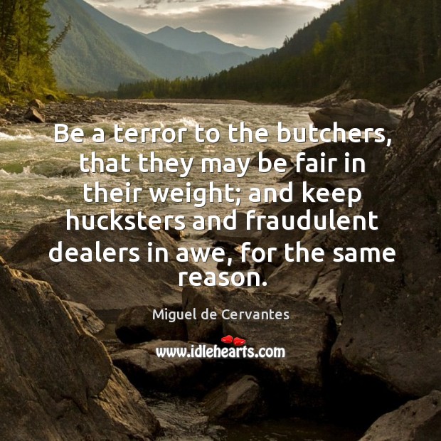 Be a terror to the butchers, that they may be fair in their weight; Miguel de Cervantes Picture Quote