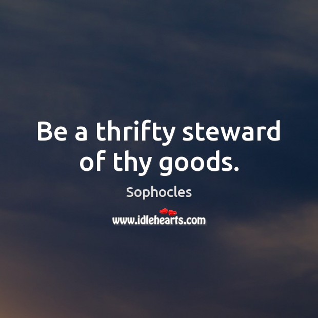 Be a thrifty steward of thy goods. Sophocles Picture Quote