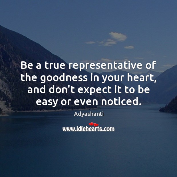 Be a true representative of the goodness in your heart, and don’t Adyashanti Picture Quote