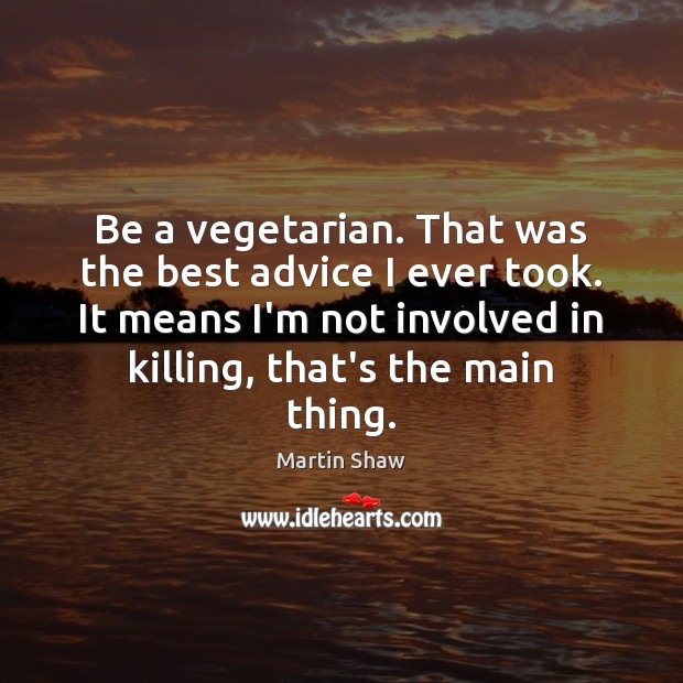 Be a vegetarian. That was the best advice I ever took. It 