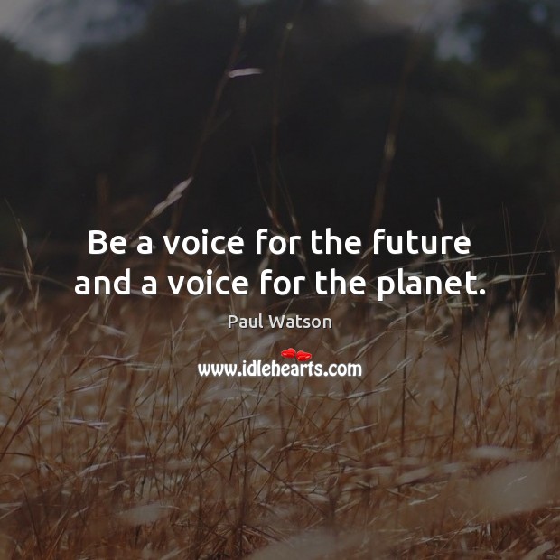 Be a voice for the future and a voice for the planet. Paul Watson Picture Quote