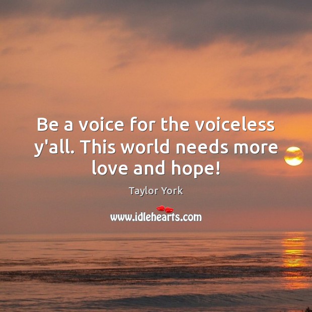 Be a voice for the voiceless y’all. This world needs more love and hope! Taylor York Picture Quote