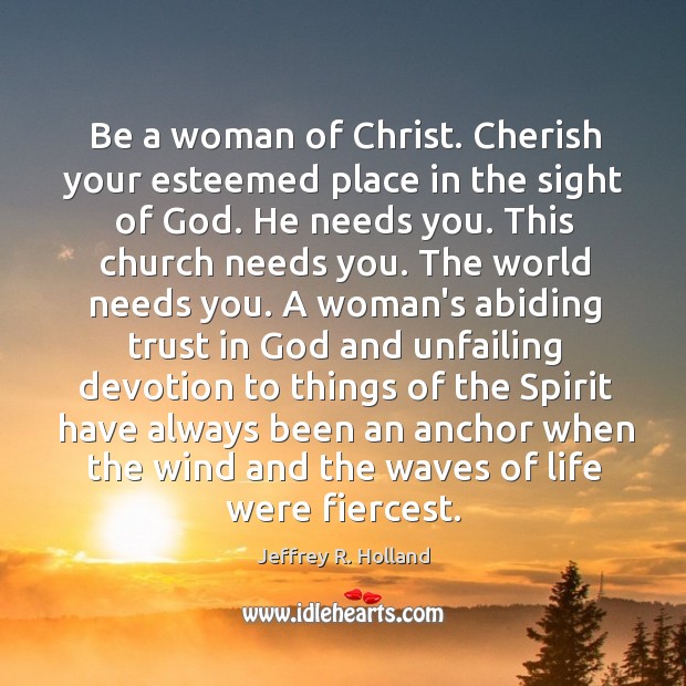 Be a woman of Christ. Cherish your esteemed place in the sight Jeffrey R. Holland Picture Quote