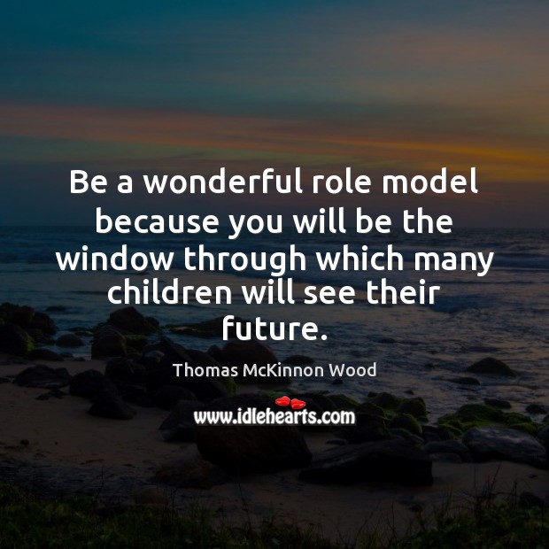 Be a wonderful role model because you will be the window through Thomas McKinnon Wood Picture Quote