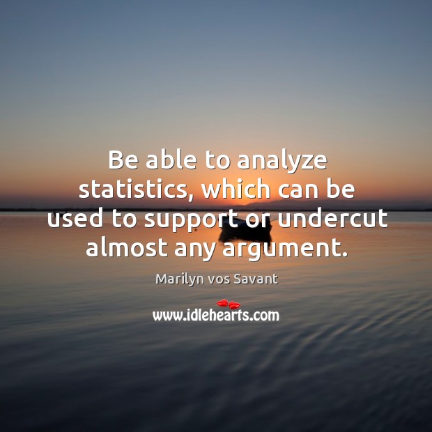 Be able to analyze statistics, which can be used to support or undercut almost any argument. Image