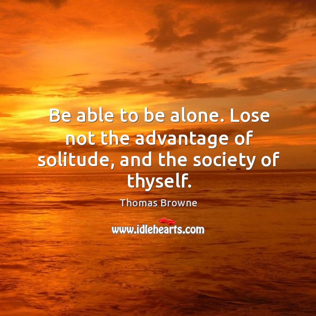 Be able to be alone. Lose not the advantage of solitude, and the society of thyself. Image