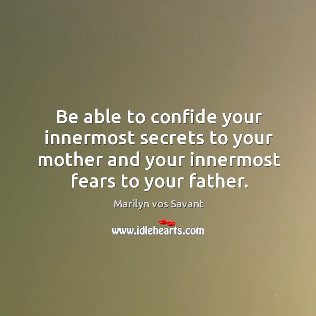 Be able to confide your innermost secrets to your mother and your innermost fears to your father. Image