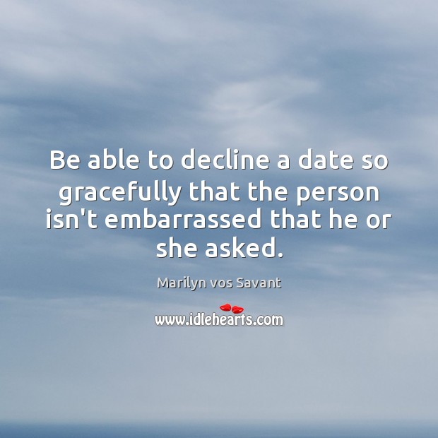 Be able to decline a date so gracefully that the person isn’t Marilyn vos Savant Picture Quote