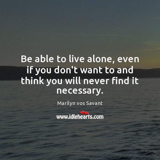 Be able to live alone, even if you don’t want to and Marilyn vos Savant Picture Quote