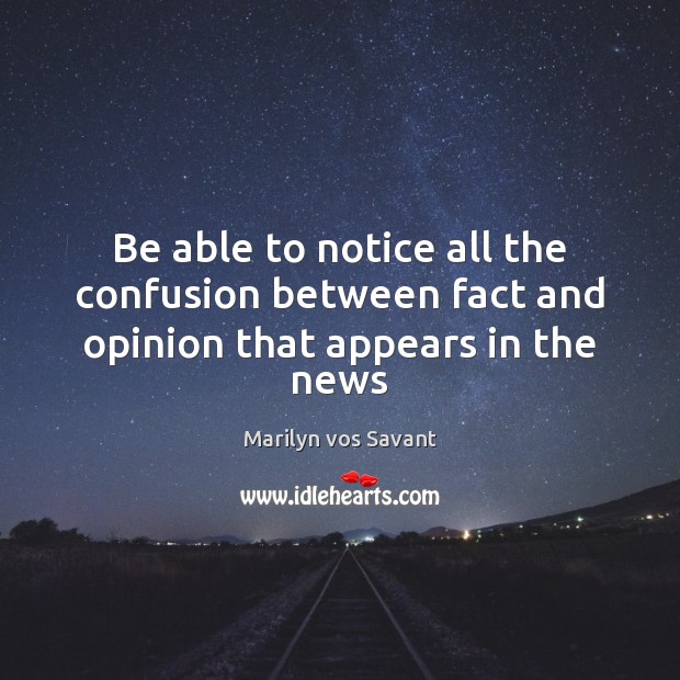 Be able to notice all the confusion between fact and opinion that appears in the news Marilyn vos Savant Picture Quote