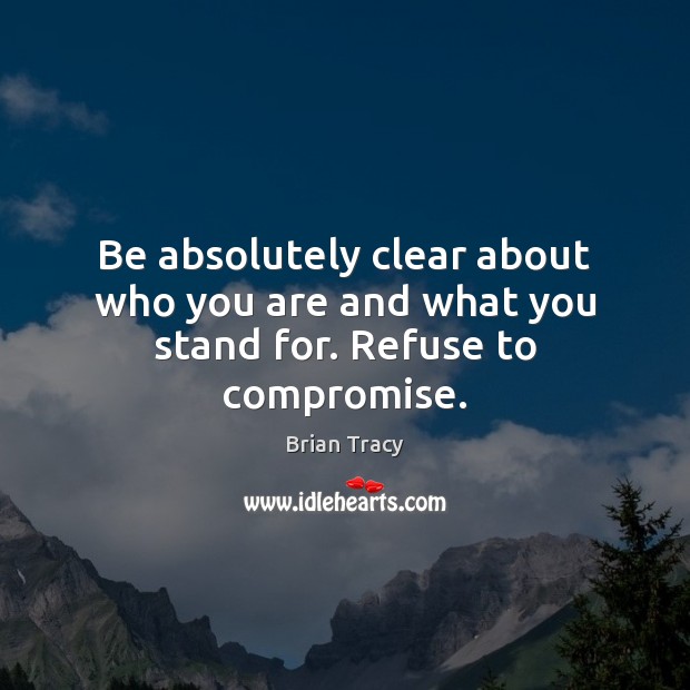 Be absolutely clear about who you are and what you stand for. Refuse to compromise. Brian Tracy Picture Quote