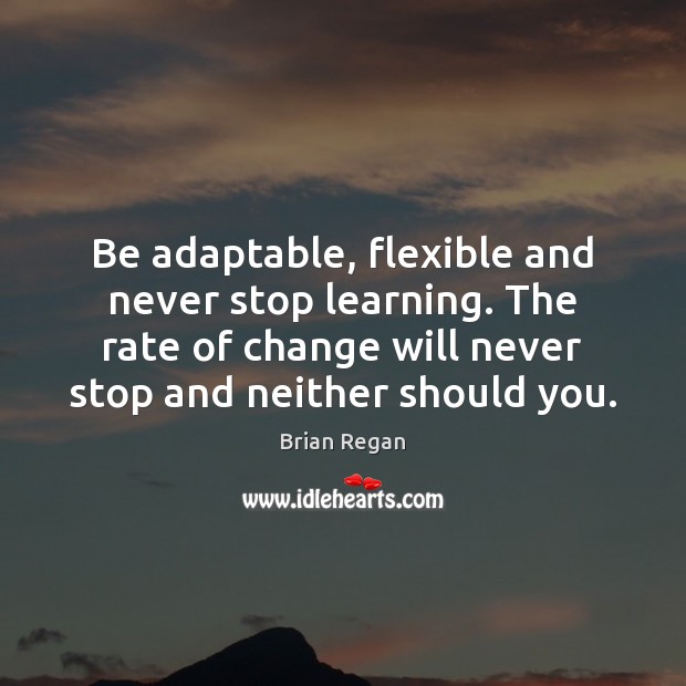 Be adaptable, flexible and never stop learning. The rate of change will Image