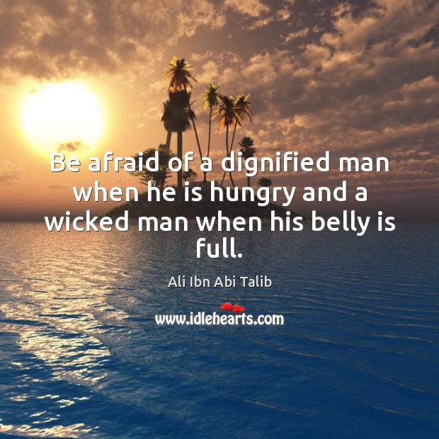 Be afraid of a dignified man when he is hungry and a wicked man when his belly is full. Ali Ibn Abi Talib Picture Quote