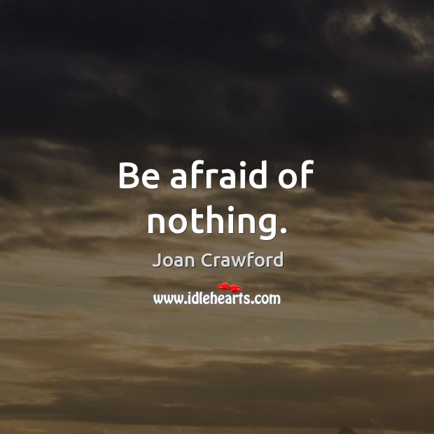 Be afraid of nothing. Joan Crawford Picture Quote
