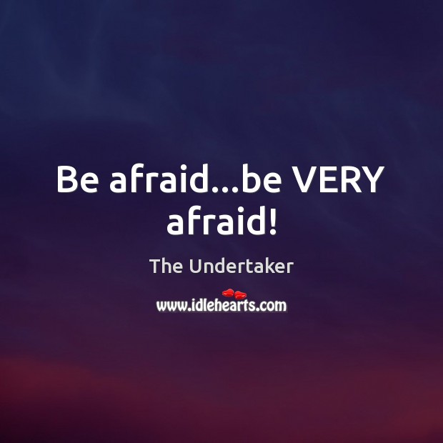 Be afraid…be VERY afraid! The Undertaker Picture Quote