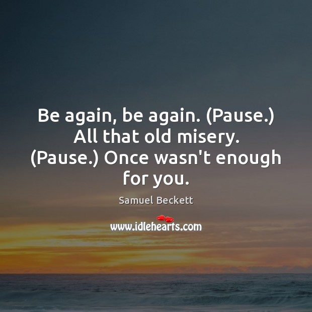 Be again, be again. (Pause.) All that old misery. (Pause.) Once wasn’t enough for you. Samuel Beckett Picture Quote