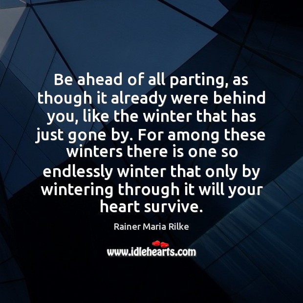 Be ahead of all parting, as though it already were behind you, Rainer Maria Rilke Picture Quote