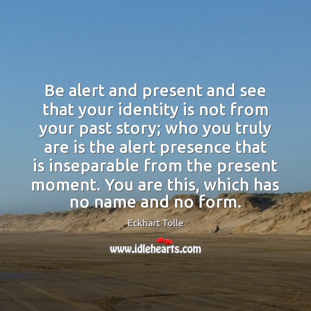 Be alert and present and see that your identity is not from Eckhart Tolle Picture Quote
