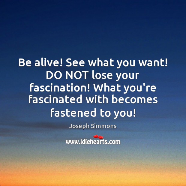 Be alive! See what you want! DO NOT lose your fascination! What Joseph Simmons Picture Quote