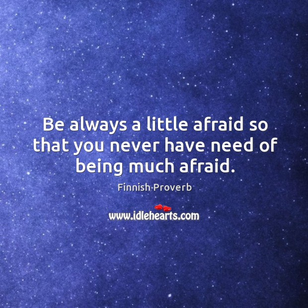 Be always a little afraid so that you never have need of being much afraid. Finnish Proverbs Image