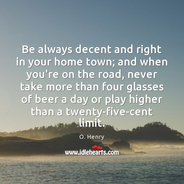 Be always decent and right in your home town; and when you’re O. Henry Picture Quote