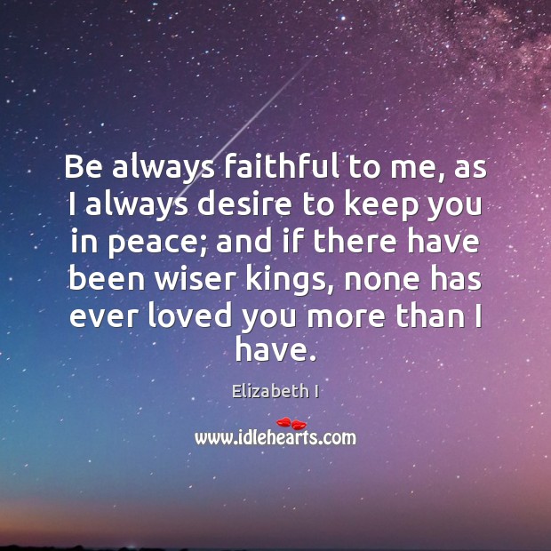 Be always faithful to me, as I always desire to keep you Elizabeth I Picture Quote