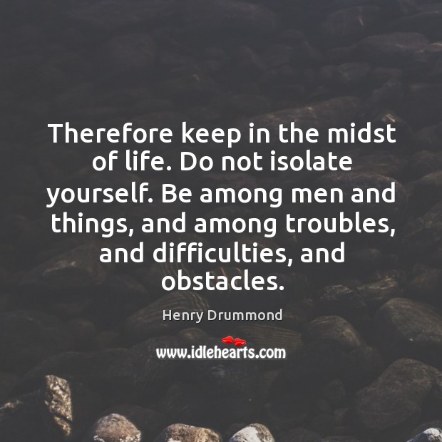Be among men and things, and among troubles, and difficulties, and obstacles. Image